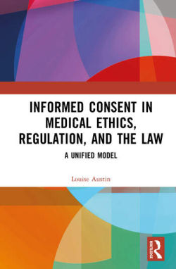 Informed Consent in Medical Ethics, Regulation, and the Law A Unified Model by Dr Louise Austin