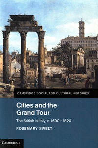Book cover of Cambridge Social and Cultural Histories, Cities and the Grand Tour, The British in Italy, c. 1690-1820 by Professor Rosemary Sweet